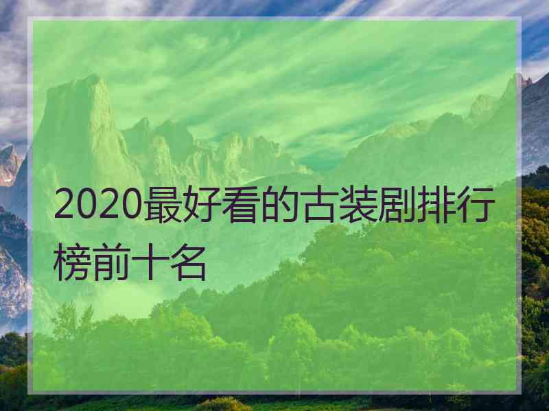 2020最好看的古装剧排行榜前十名