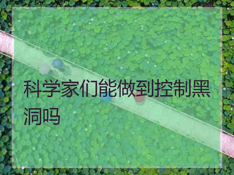科学家们能做到控制黑洞吗