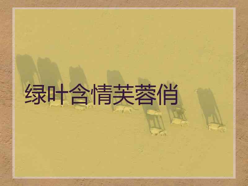 绿叶含情芙蓉俏