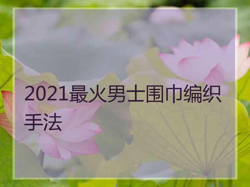 2021最火男士围巾编织手法