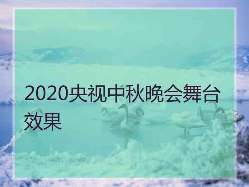 2020央视中秋晚会舞台效果