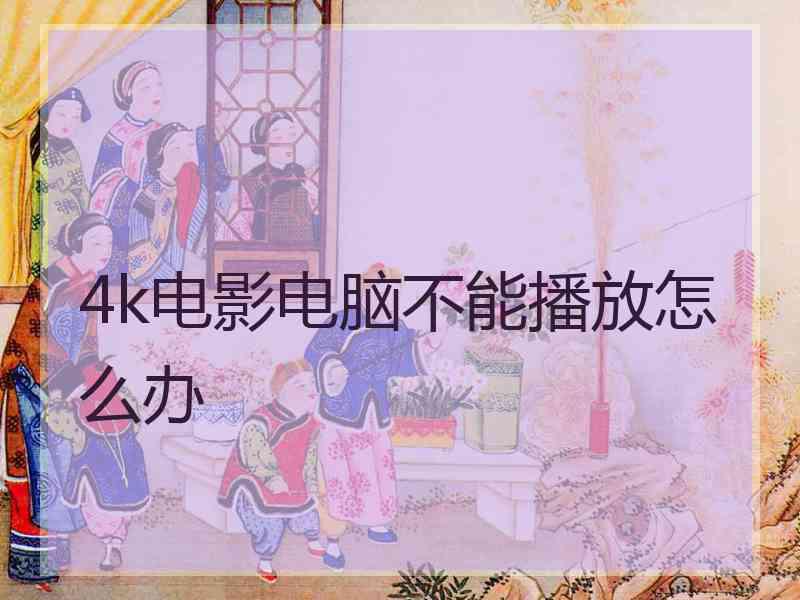 4k电影电脑不能播放怎么办
