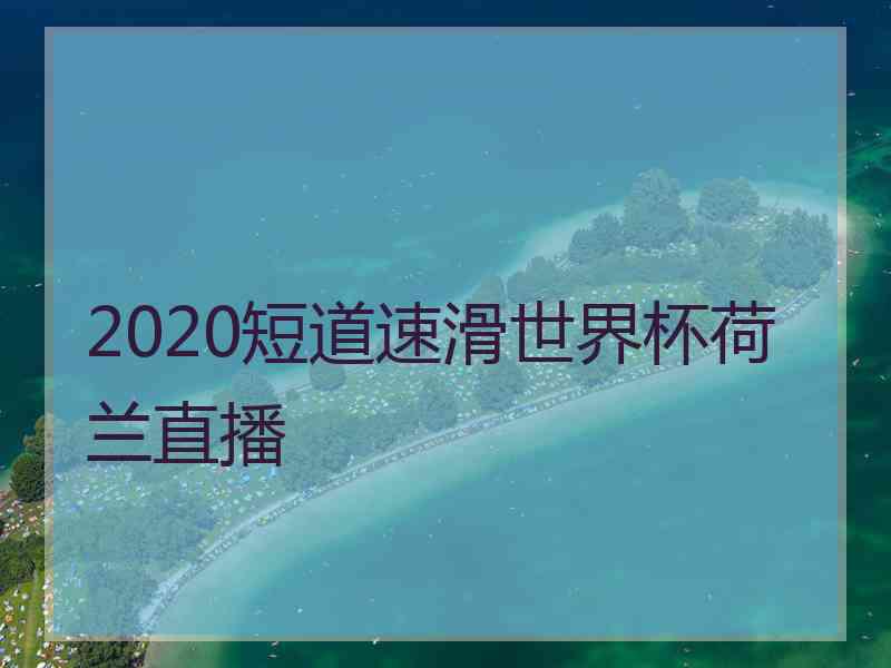 2020短道速滑世界杯荷兰直播