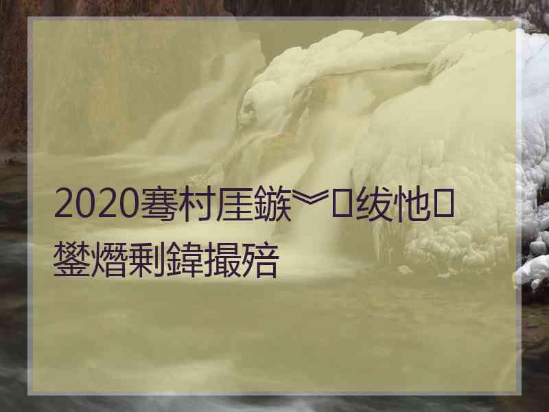2020骞村厓鏃︾绂忚鐢熸剰鍏撮殕