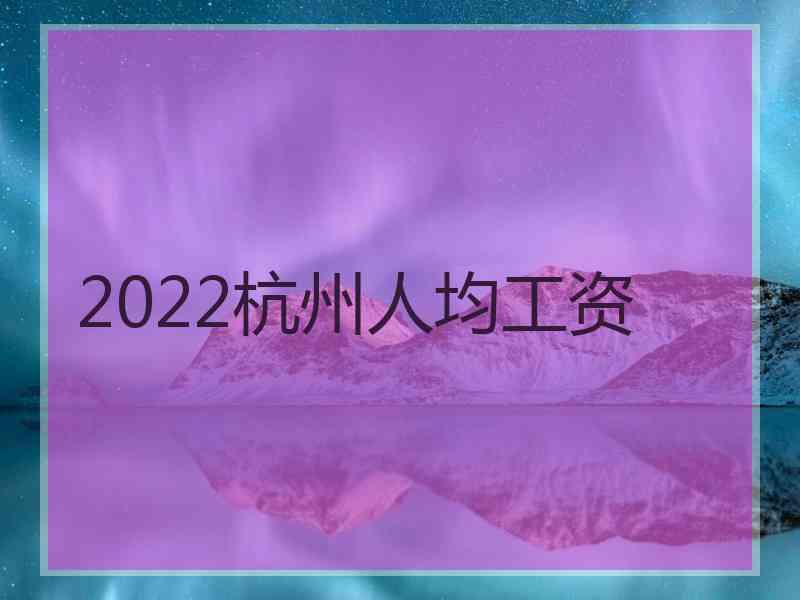 2022杭州人均工资