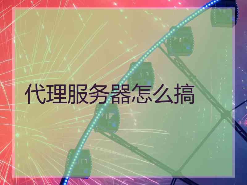 代理服务器怎么搞