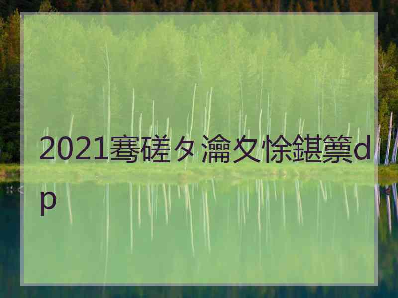 2021骞磋タ瀹夊悇鍖篻dp