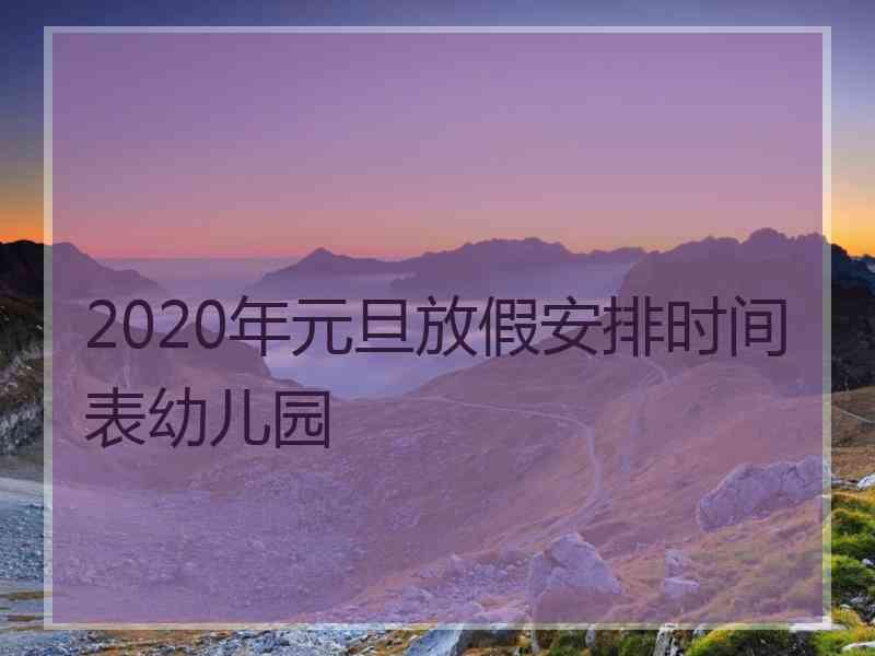 2020年元旦放假安排时间表幼儿园