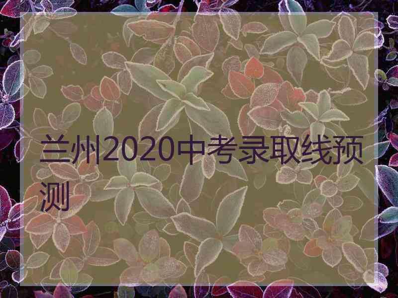 兰州2020中考录取线预测