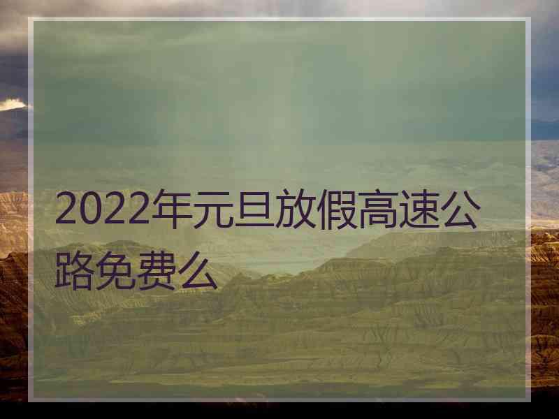 2022年元旦放假高速公路免费么