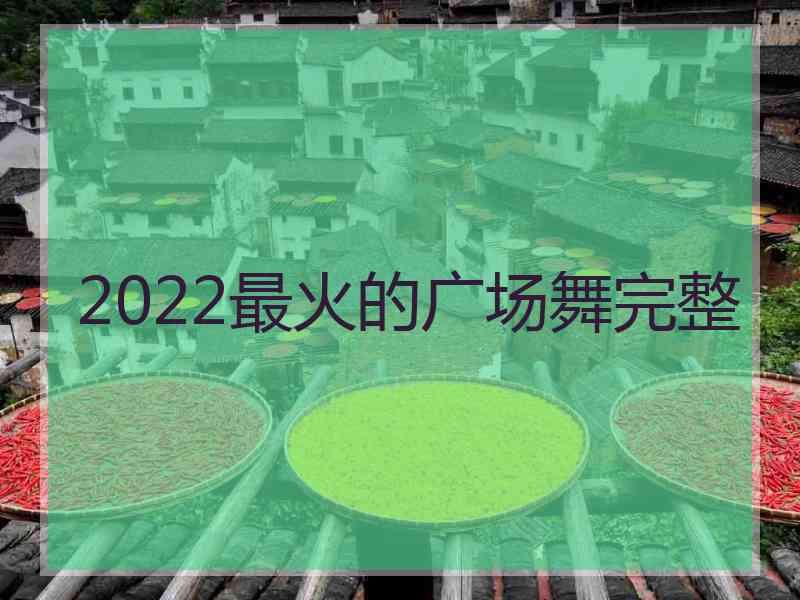 2022最火的广场舞完整
