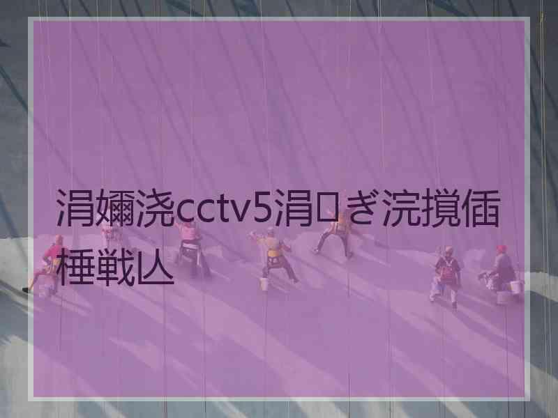 涓嬭浇cctv5涓ぎ浣撹偛棰戦亾