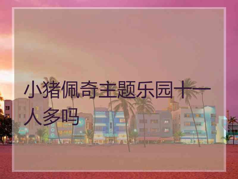 小猪佩奇主题乐园十一人多吗