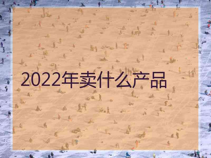 2022年卖什么产品