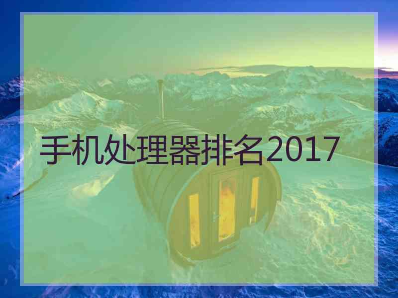 手机处理器排名2017
