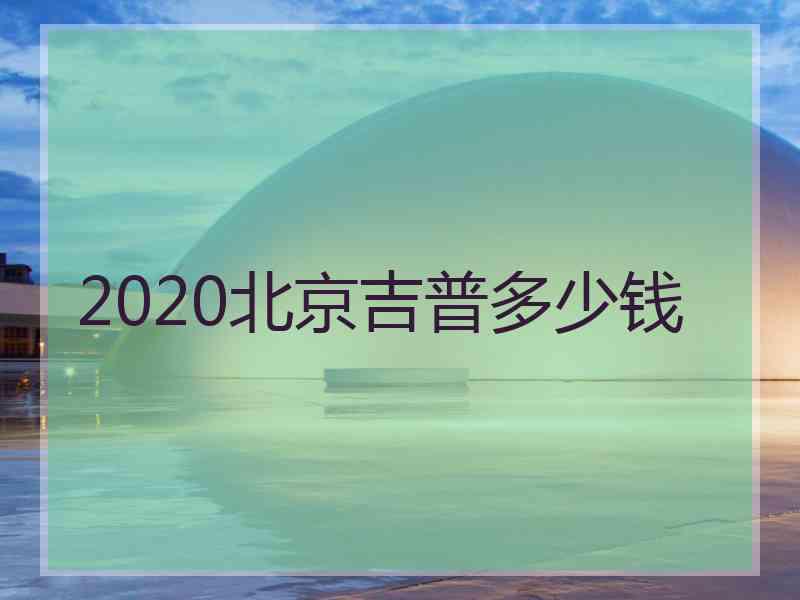 2020北京吉普多少钱