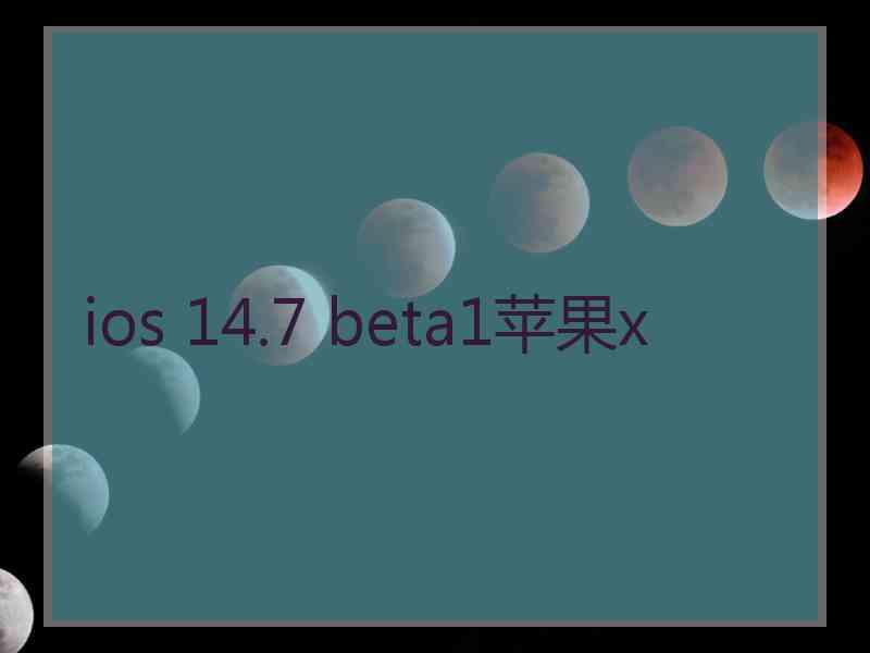 ios 14.7 beta1苹果x