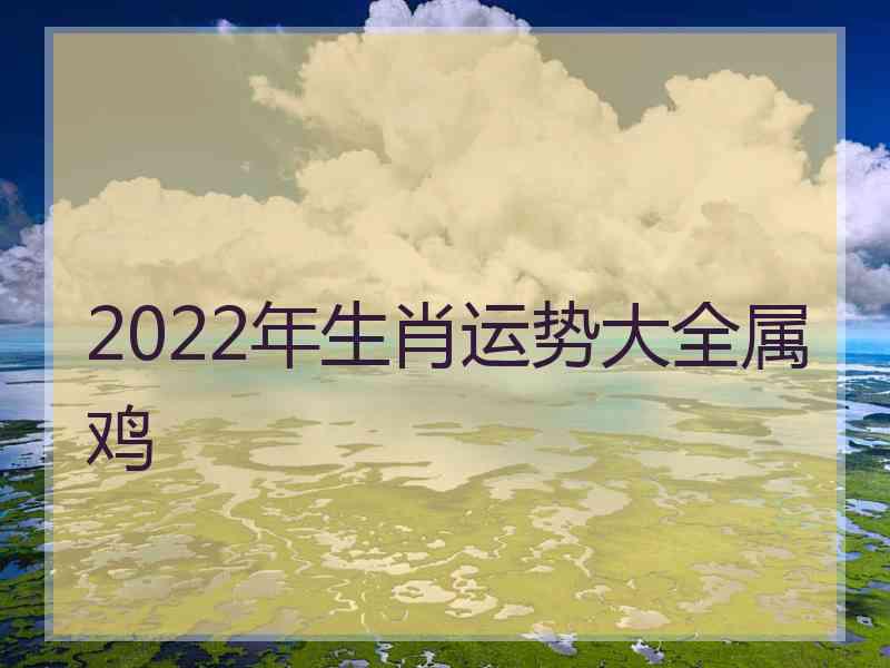 2022年生肖运势大全属鸡