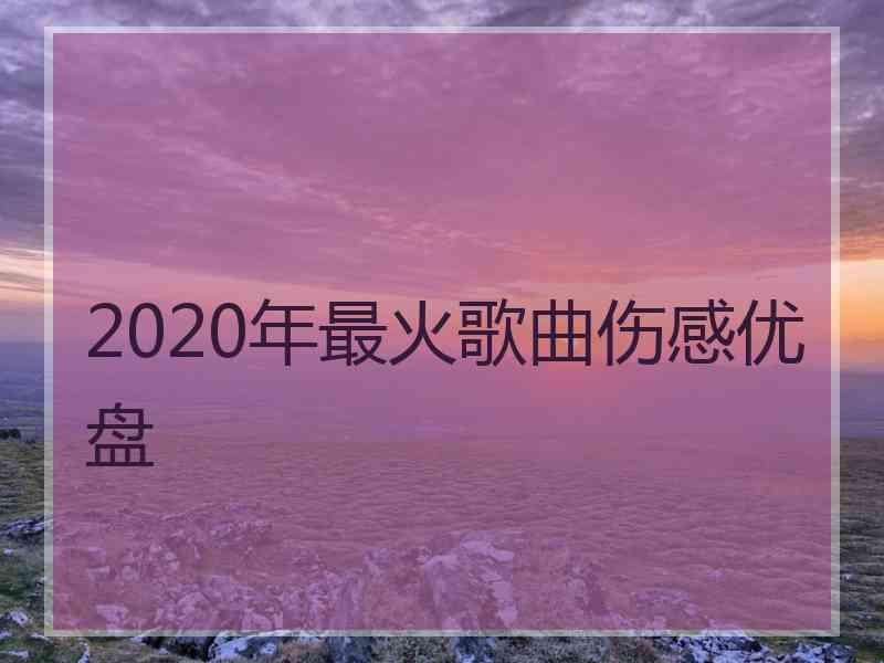 2020年最火歌曲伤感优盘
