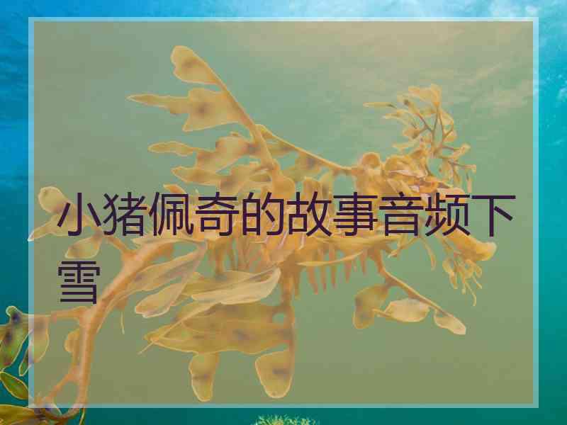 小猪佩奇的故事音频下雪