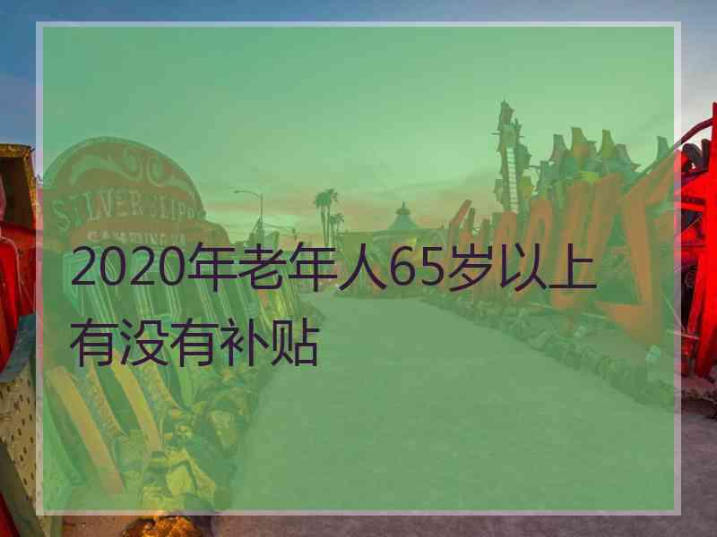 2020年老年人65岁以上有没有补贴