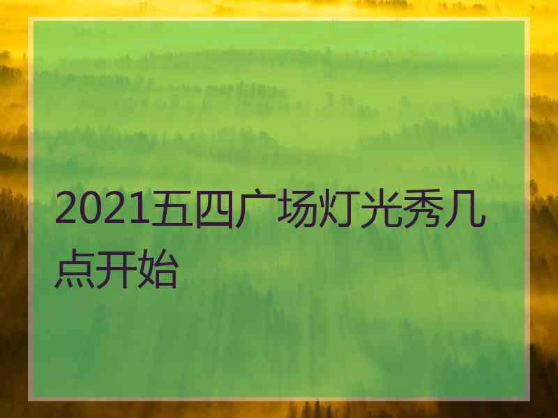 2021五四广场灯光秀几点开始