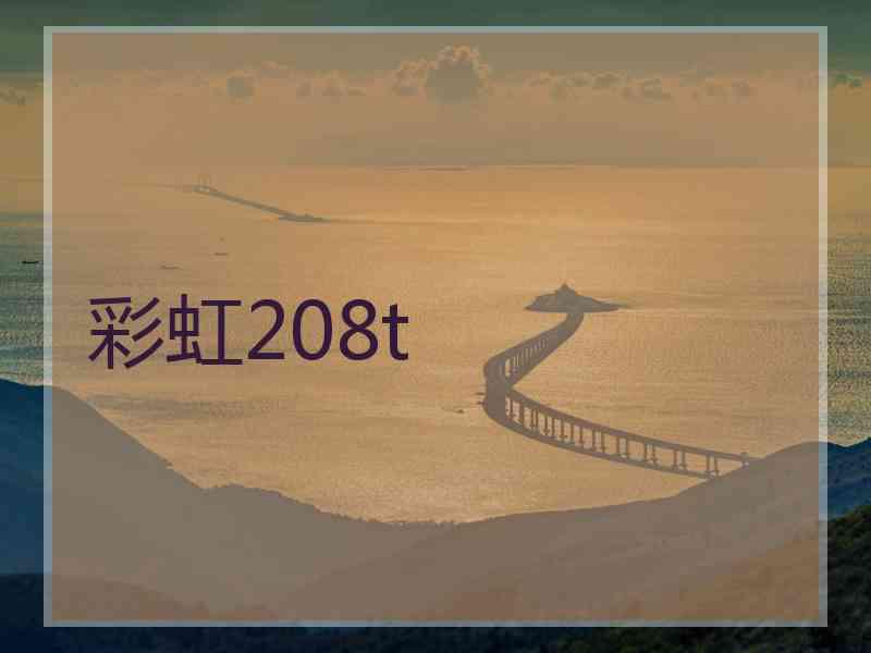 彩虹208t
