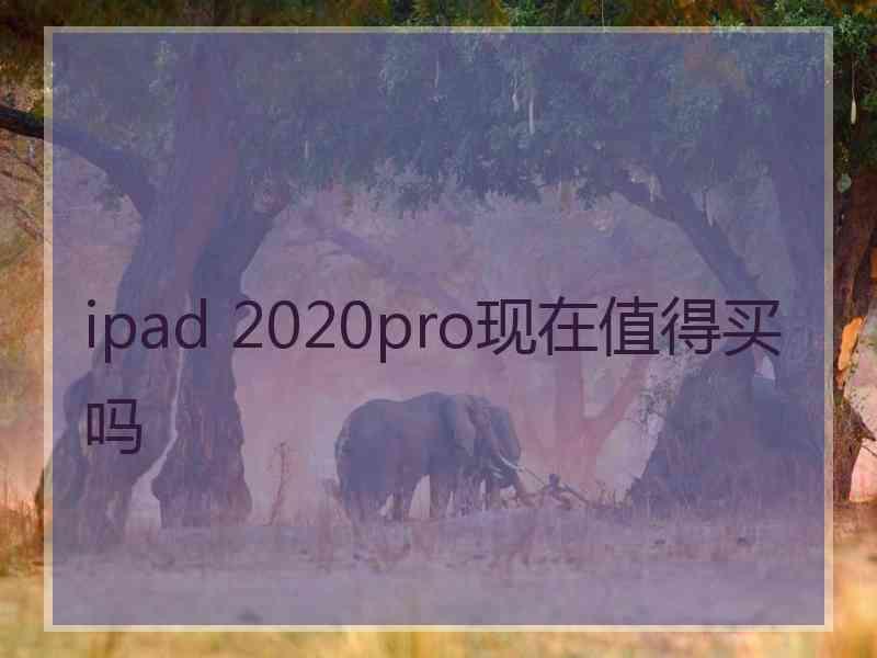 ipad 2020pro现在值得买吗