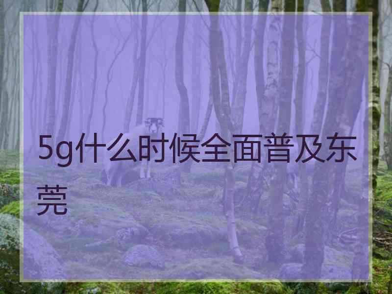 5g什么时候全面普及东莞