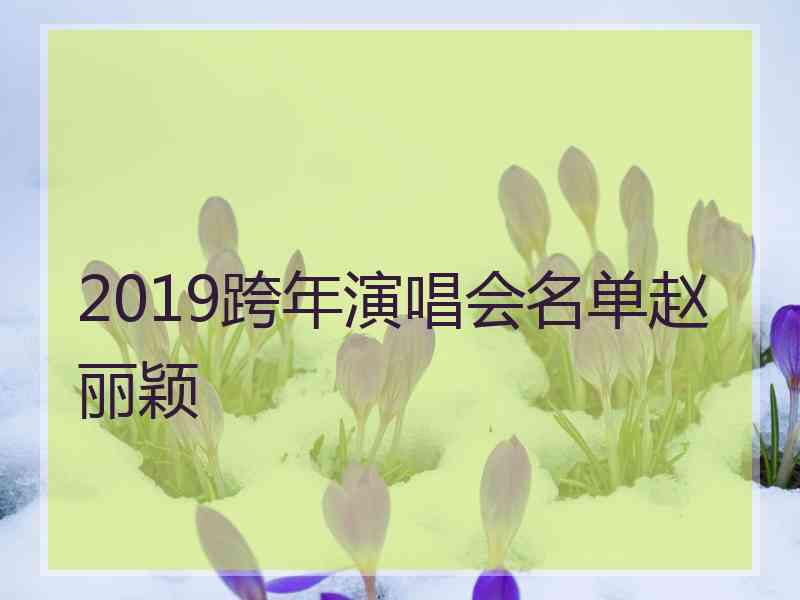 2019跨年演唱会名单赵丽颖