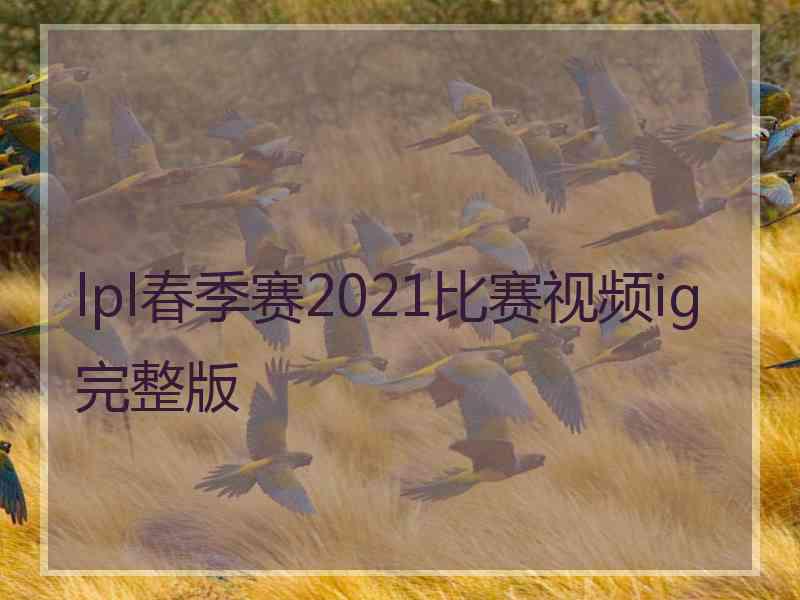 lpl春季赛2021比赛视频ig完整版
