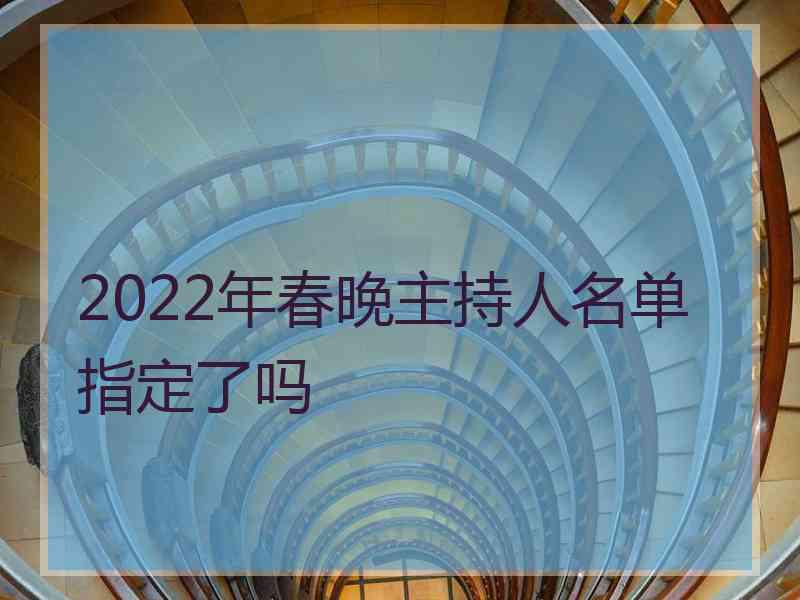 2022年春晚主持人名单指定了吗