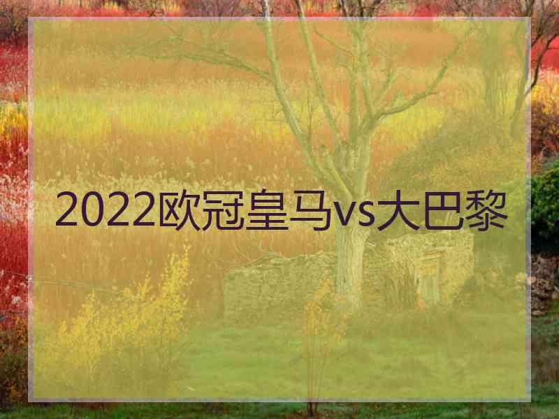 2022欧冠皇马vs大巴黎