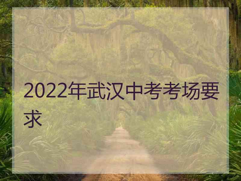 2022年武汉中考考场要求