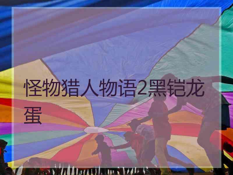 怪物猎人物语2黑铠龙蛋