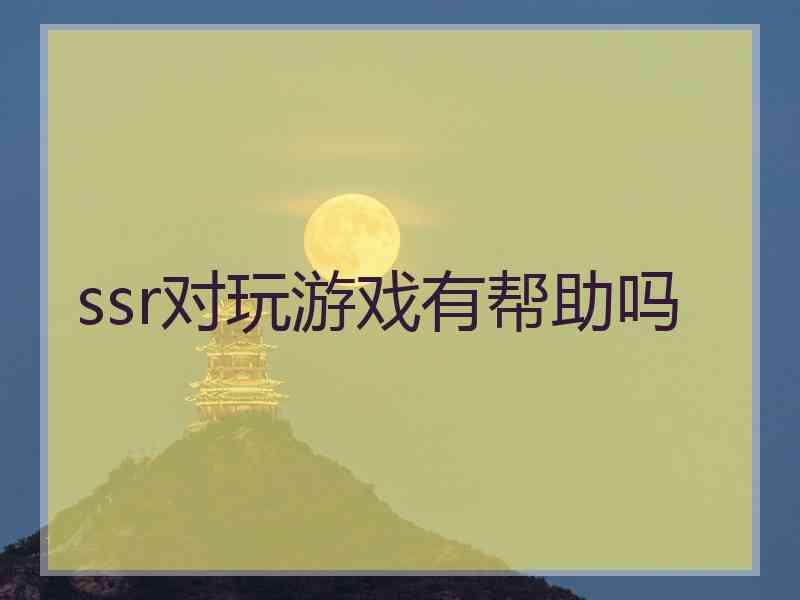 ssr对玩游戏有帮助吗