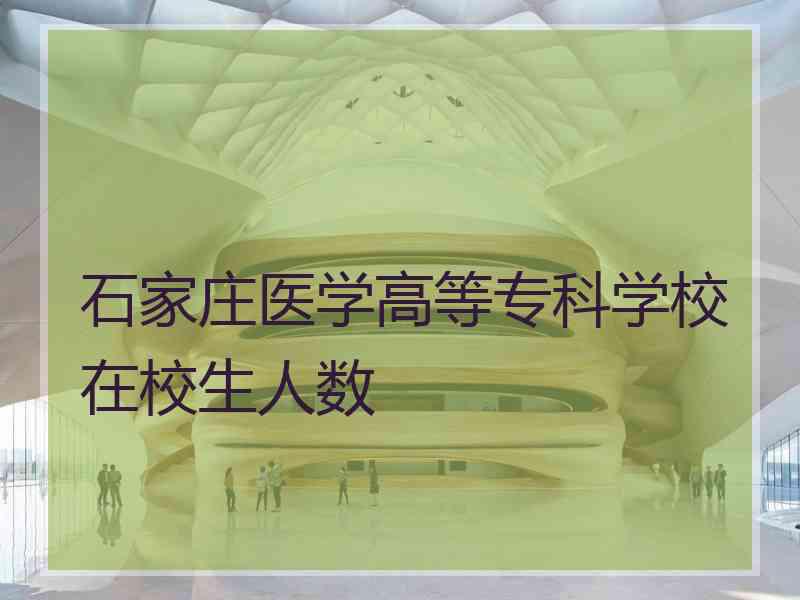 石家庄医学高等专科学校在校生人数
