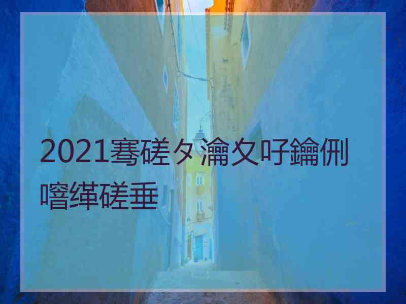 2021骞磋タ瀹夊吇鑰侀噾缂磋垂