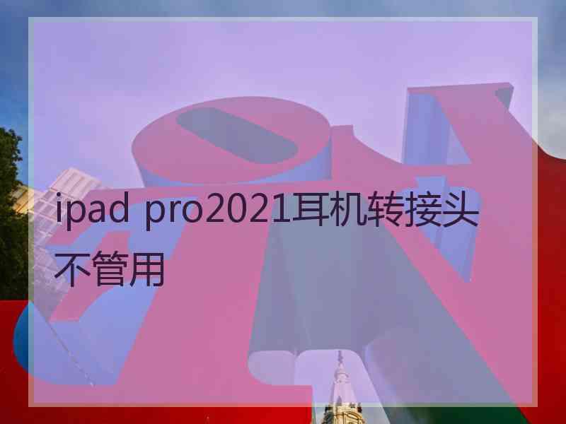 ipad pro2021耳机转接头不管用