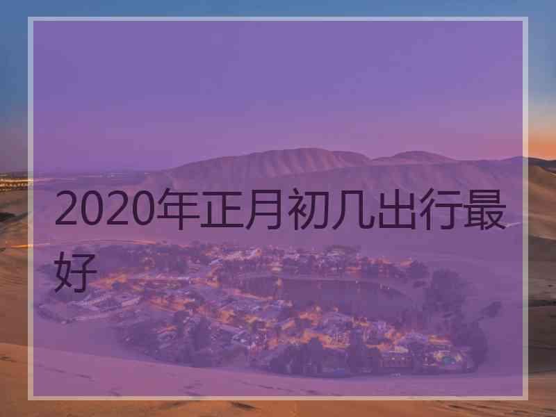 2020年正月初几出行最好
