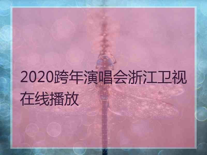 2020跨年演唱会浙江卫视在线播放