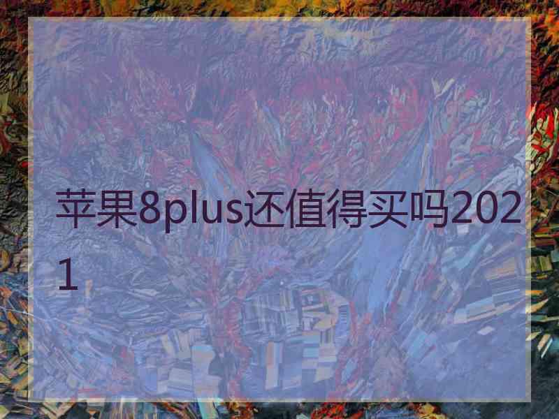 苹果8plus还值得买吗2021