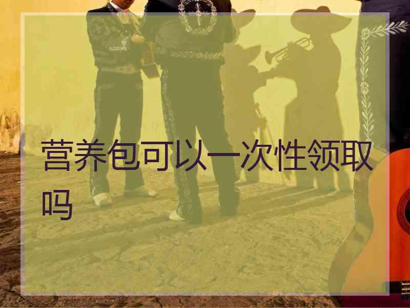 营养包可以一次性领取吗