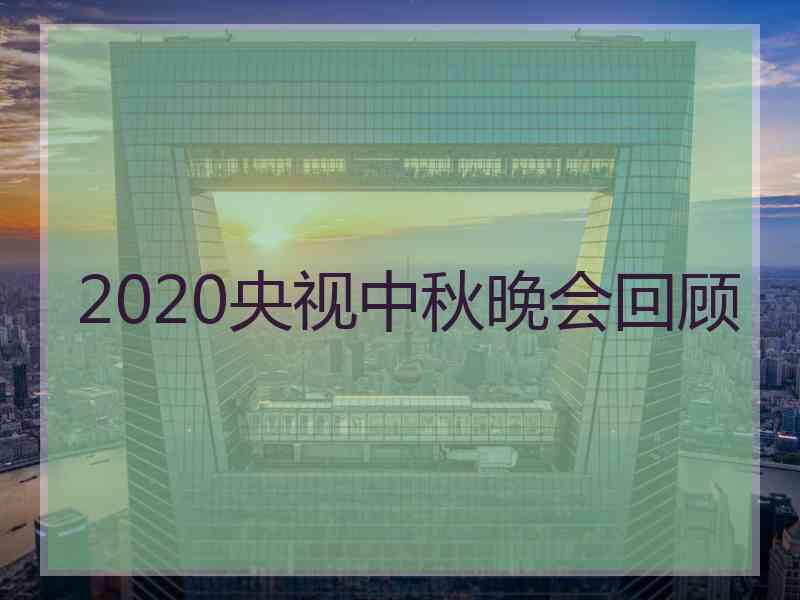 2020央视中秋晚会回顾