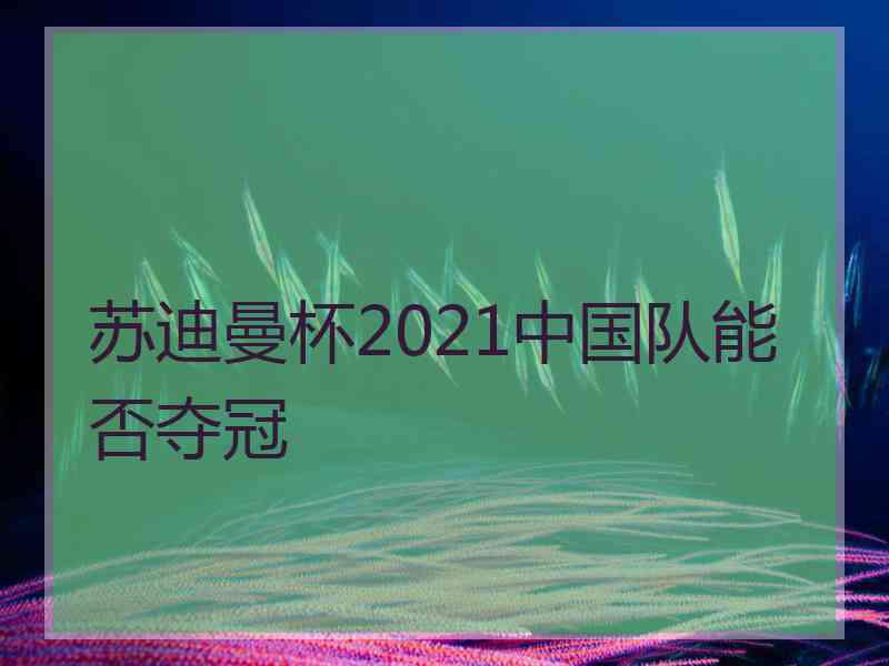 苏迪曼杯2021中国队能否夺冠