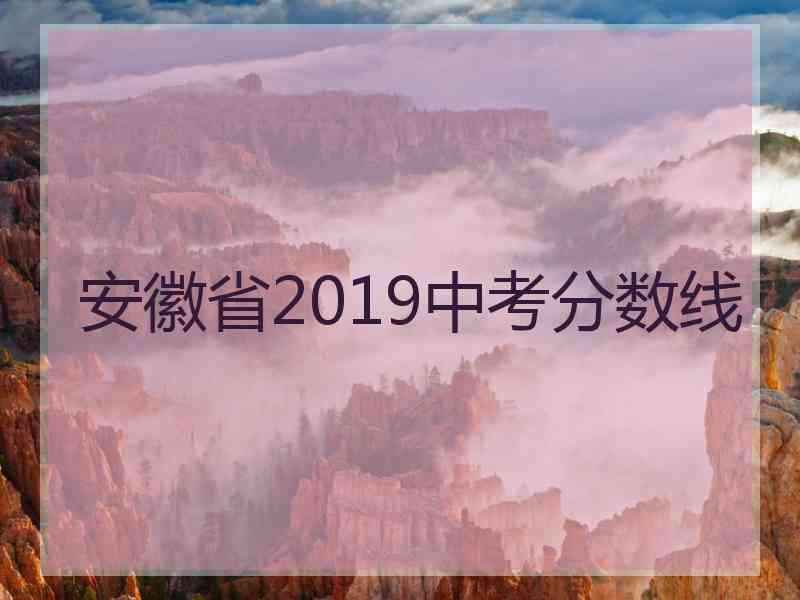 安徽省2019中考分数线