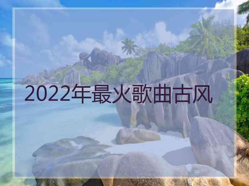 2022年最火歌曲古风
