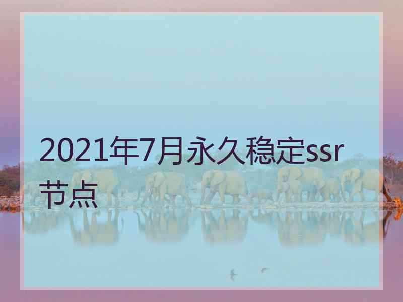 2021年7月永久稳定ssr节点