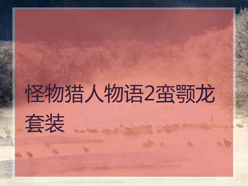 怪物猎人物语2蛮颚龙套装