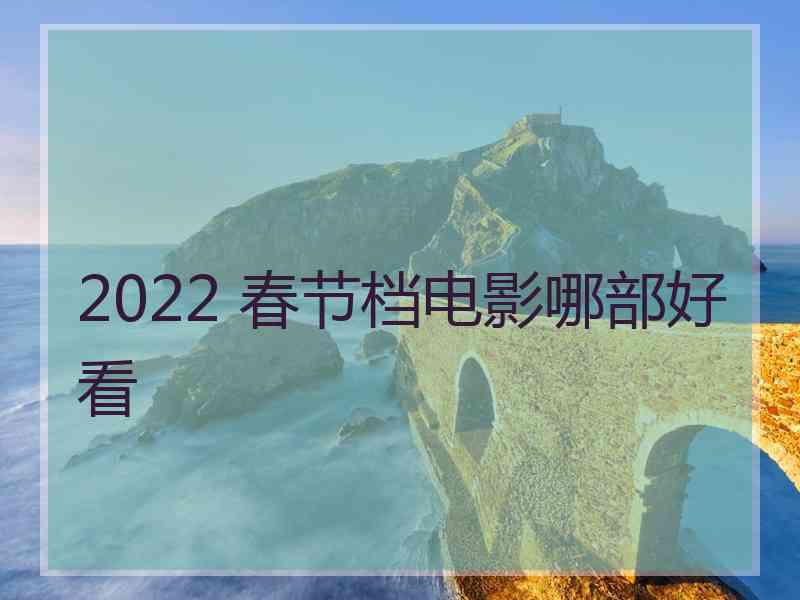 2022 春节档电影哪部好看